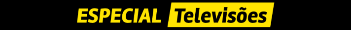 ESPECIAL Televisões ESPECIAL Televisões