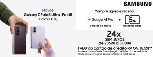 Compre agora os novos Galaxy ZFold8 Ultra | Fold8. Oferta 6 meses Google AI Pro | 5% Desconto em Talão | 24x Sem Juros.