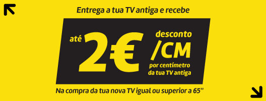 Entrega a tua TV antiga e recebe Até 2€ desconto/cm, na compra da tua nova TV  ≥ 65''. 05 a 27 de maio de 2026.